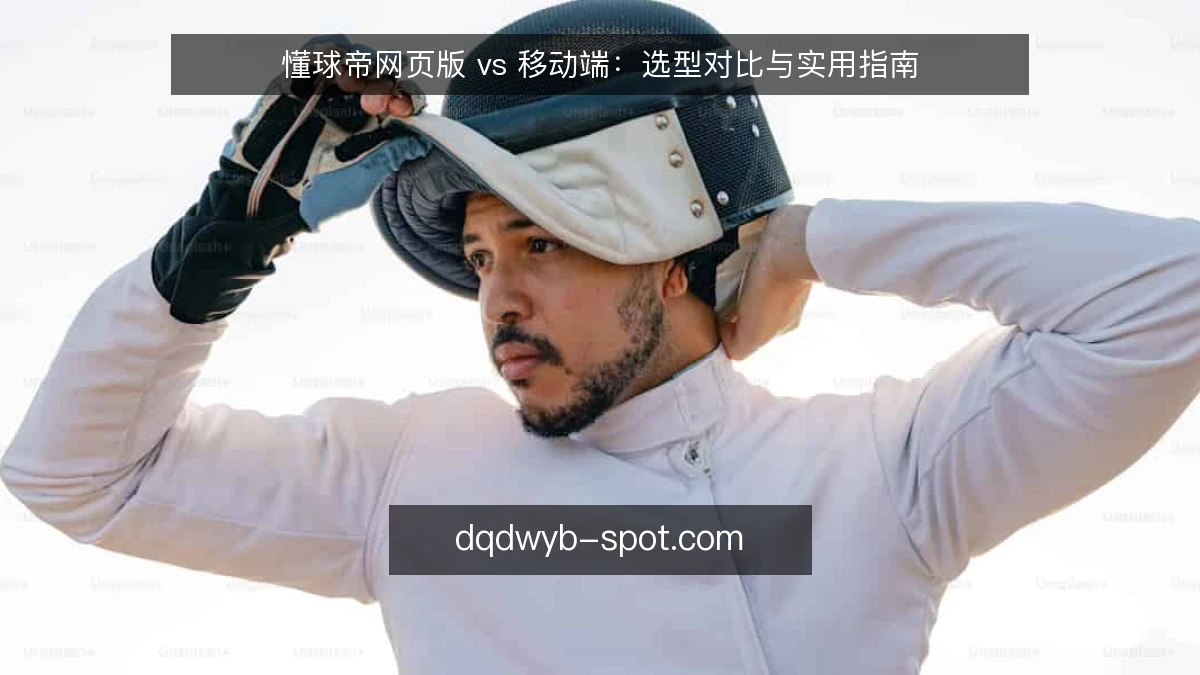 懂球帝网页版 vs 移动端：选型对比与实用指南