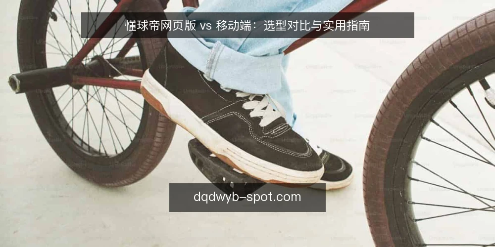 懂球帝网页版 vs 移动端：选型对比与实用指南 — 明确需求：你主要在什么场景看球？ 配图