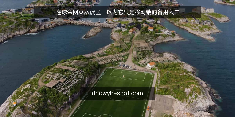 懂球帝网页版误区：以为它只是移动端的备用入口 — 误区：网页版只是移动端的简化版 配图