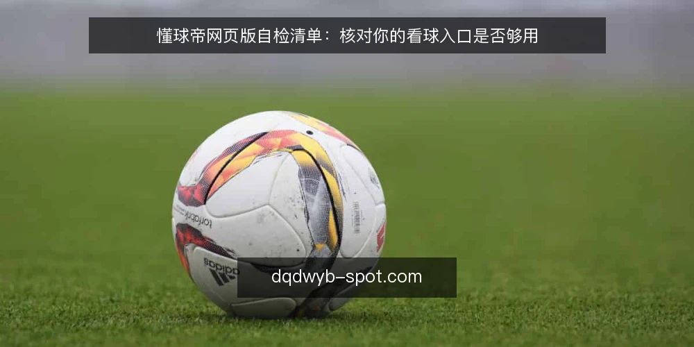懂球帝网页版自检清单：核对你的看球入口是否够用 — 为何现在需要核对网页版 配图