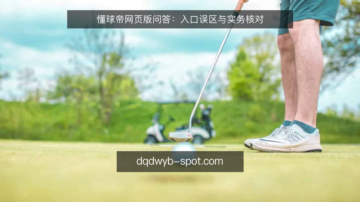懂球帝网页版问答：入口误区与实务核对