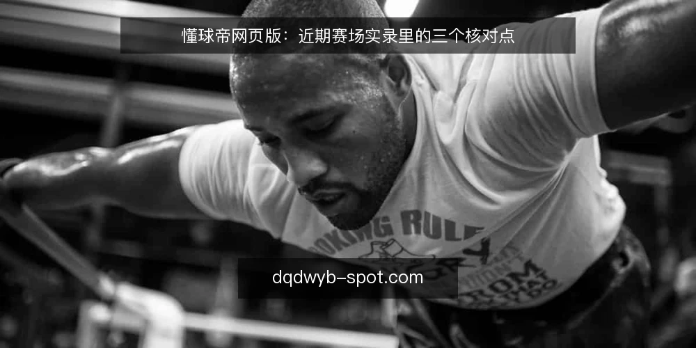 懂球帝网页版：近期赛场实录里的三个核对点 — 场景设定：从赛前到赛后的网页版使用 配图