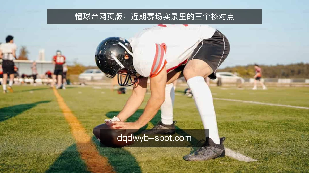懂球帝网页版：近期赛场实录里的三个核对点