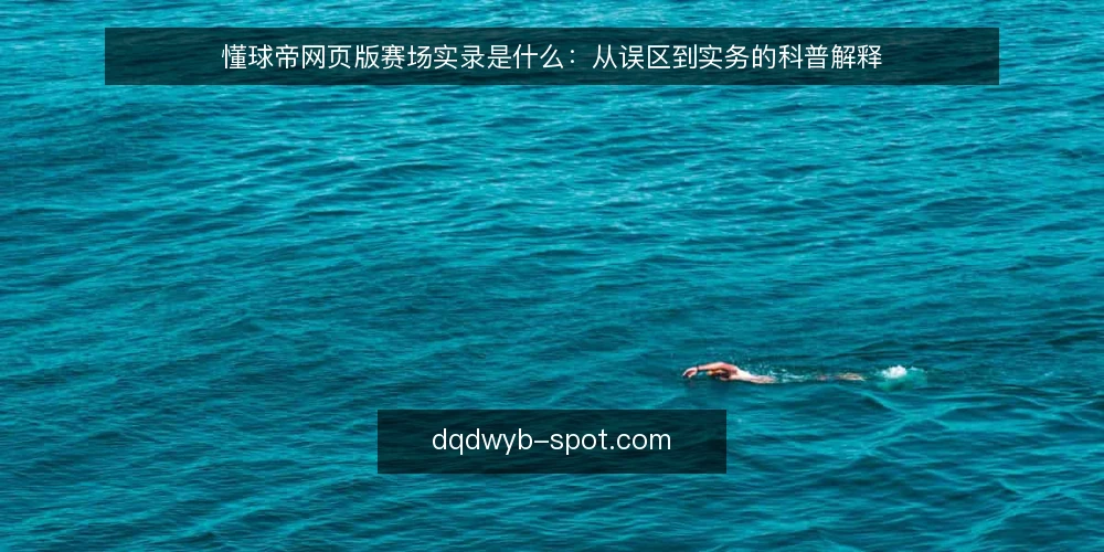 懂球帝网页版赛场实录是什么:从误区到实务的科普解释 — 懂球帝网页版赛场实录是什么 配图