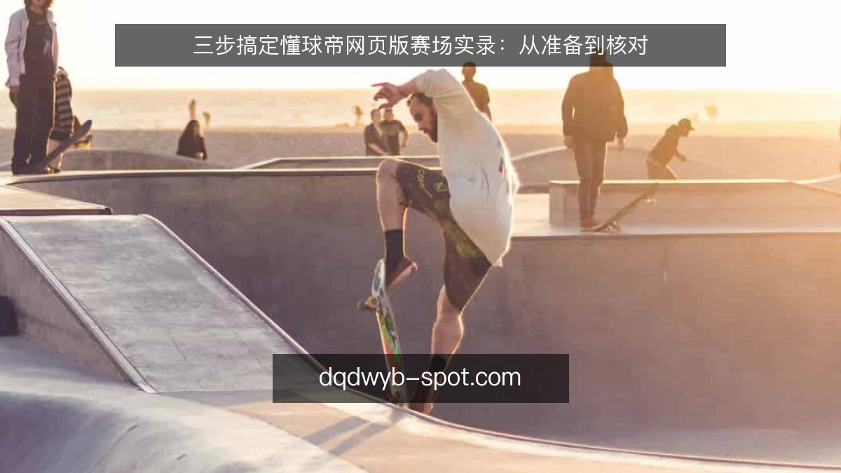 三步搞定懂球帝网页版赛场实录：从准备到核对