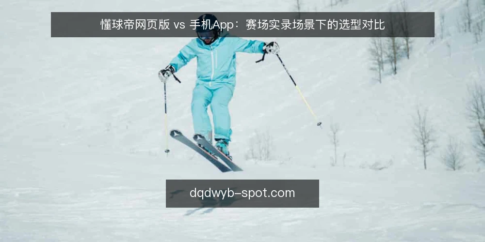 懂球帝网页版 vs 手机App:赛场实录场景下的选型对比 — 需求定义:赛场实录场景下的使用边界 配图