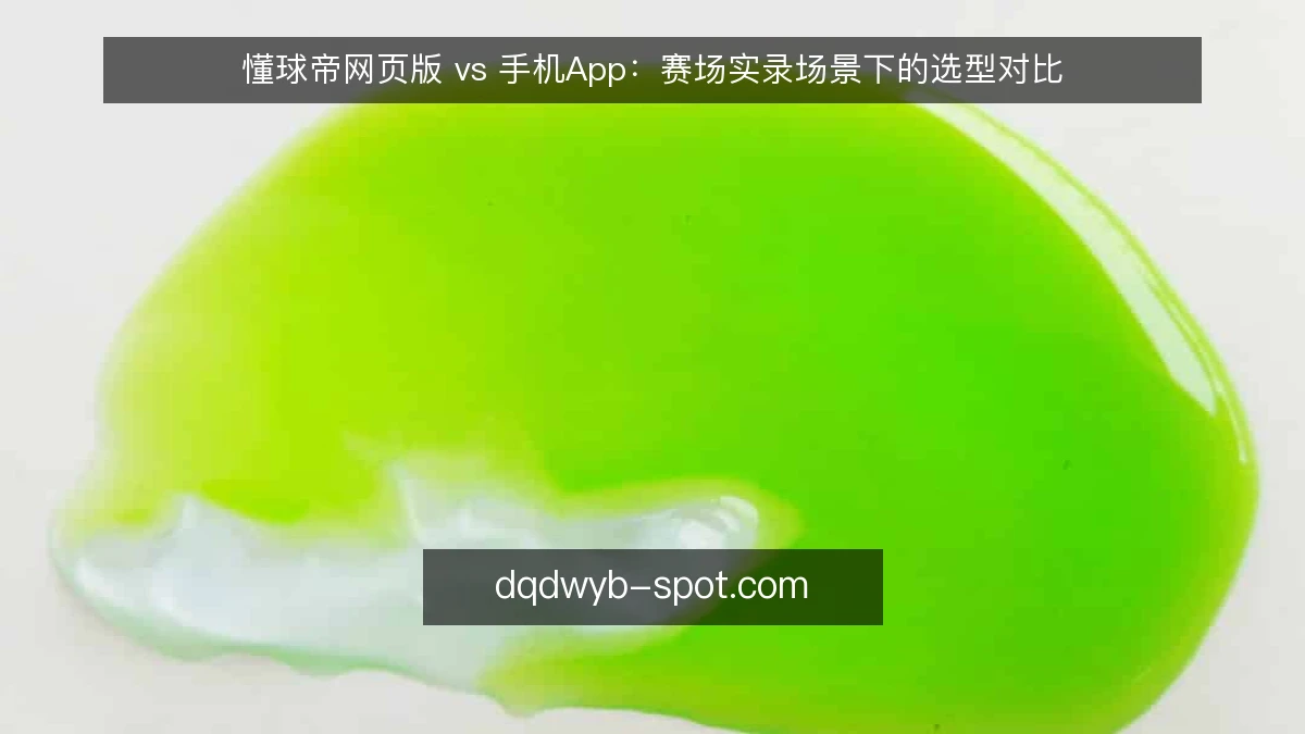 懂球帝网页版 vs 手机App：赛场实录场景下的选型对比
