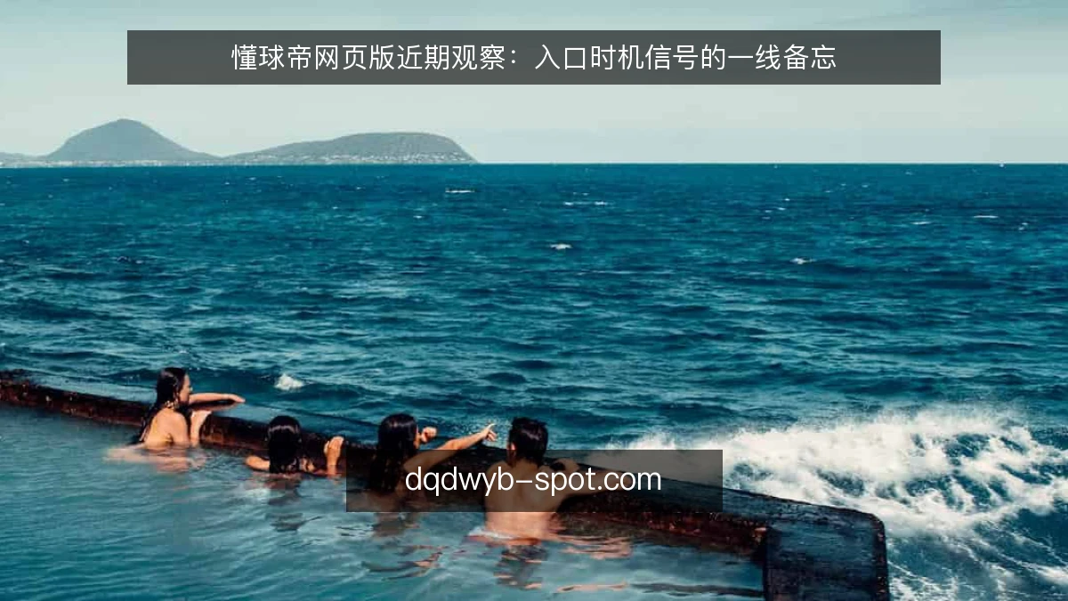 懂球帝网页版近期观察:入口时机信号的一线备忘
