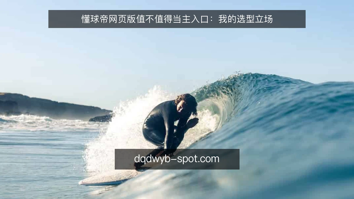 懂球帝网页版值不值得当主入口：我的选型立场